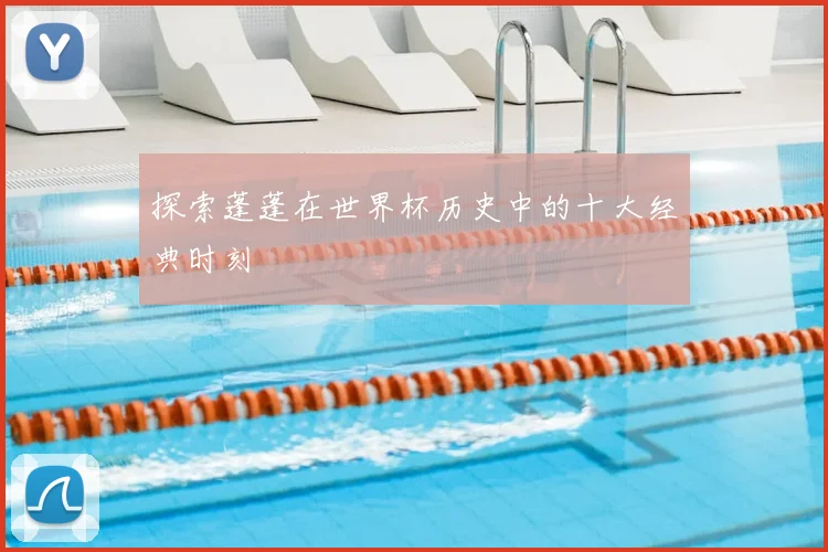 探索蓬蓬在世界杯历史中的十大经典时刻