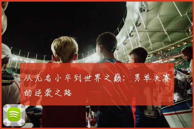 从无名小卒到世界之巅：男单决赛的逆袭之路