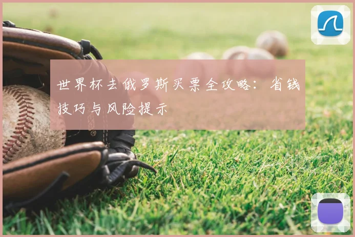 世界杯去俄罗斯买票全攻略:省钱技巧与风险提示