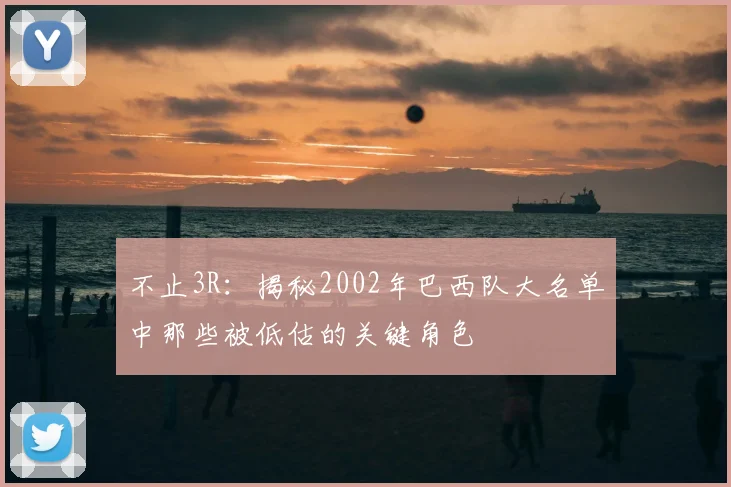 不止3R:揭秘2002年巴西队大名单中那些被低估的关键角色