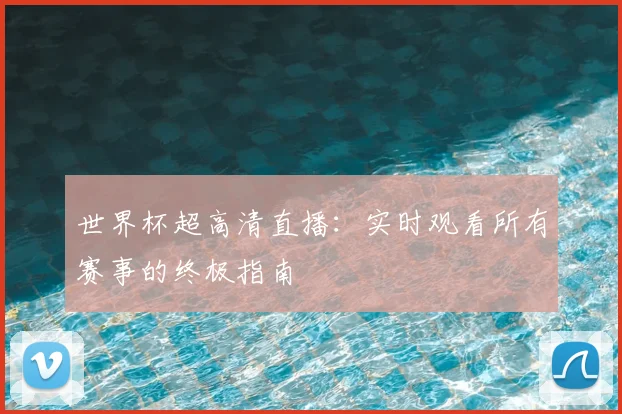 世界杯超高清直播：实时观看所有赛事的终极指南