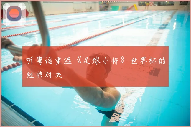 听粤语重温《足球小将》世界杯的经典对决