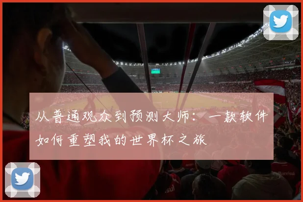 从普通观众到预测大师：一款软件如何重塑我的世界杯之旅