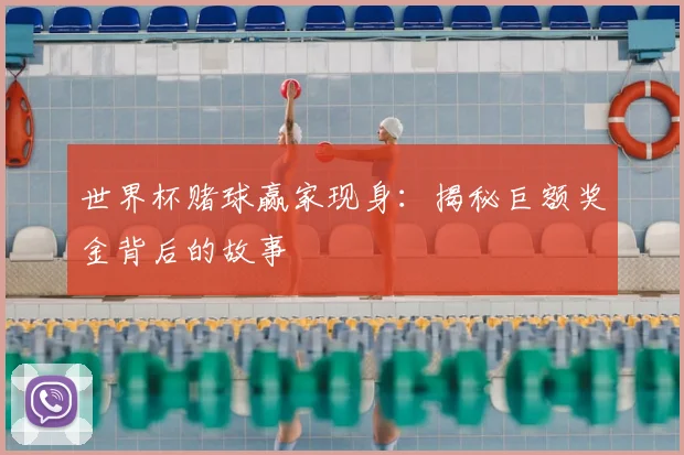 世界杯赌球赢家现身:揭秘巨额奖金背后的故事