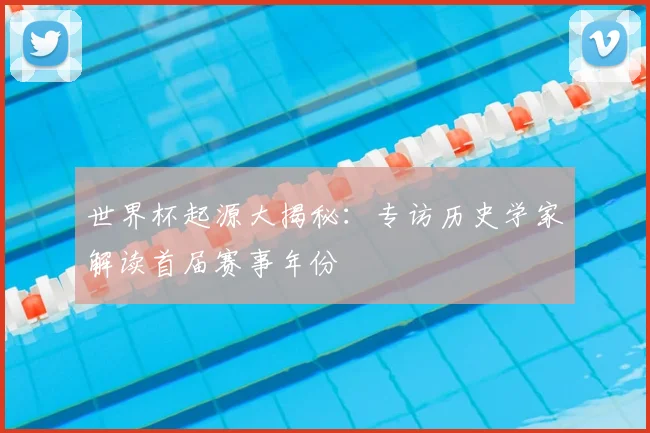 世界杯起源大揭秘：专访历史学家解读首届赛事年份