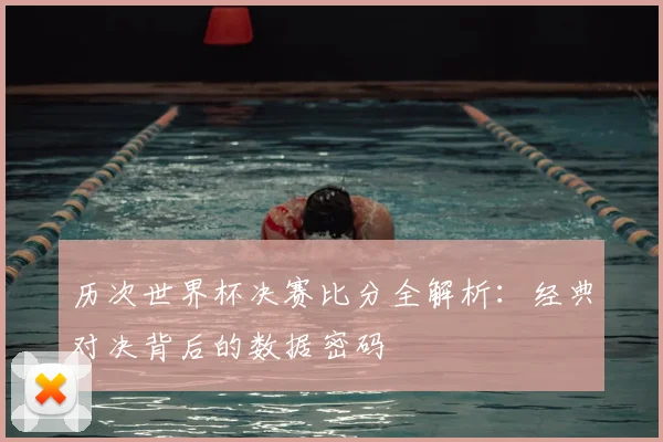 历次世界杯决赛比分全解析:经典对决背后的数据密码