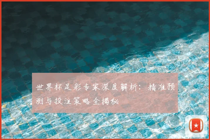 世界杯足彩专家深度解析：精准预测与投注策略全揭秘