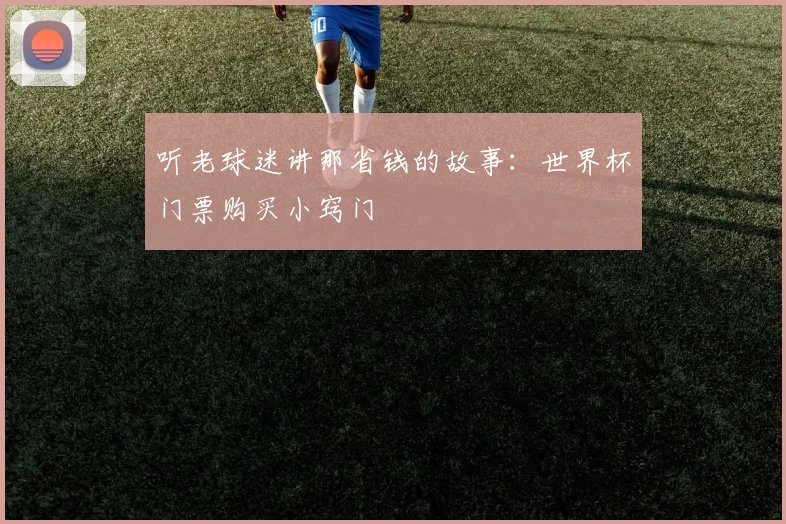 听老球迷讲那省钱的故事：世界杯门票购买小窍门