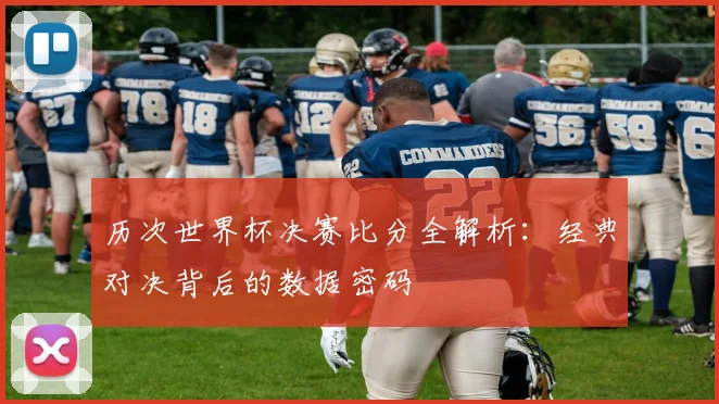 历次世界杯决赛比分全解析:经典对决背后的数据密码