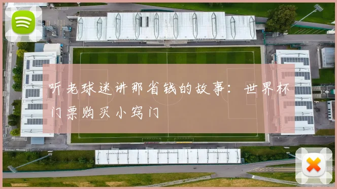 听老球迷讲那省钱的故事：世界杯门票购买小窍门