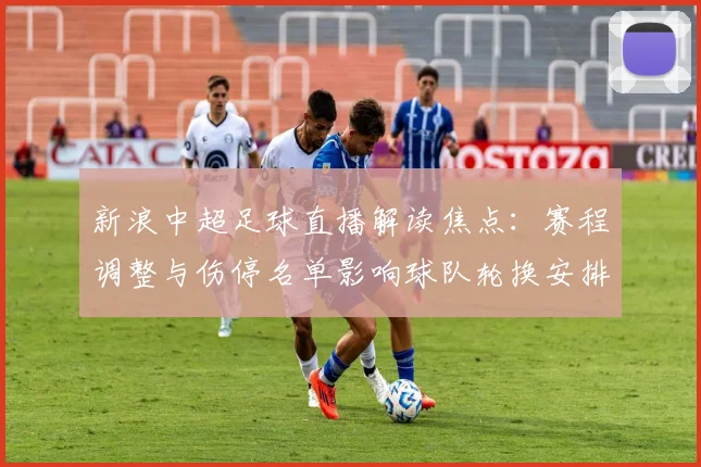 新浪中超足球直播解读焦点：赛程调整与伤停名单影响球队轮换安排