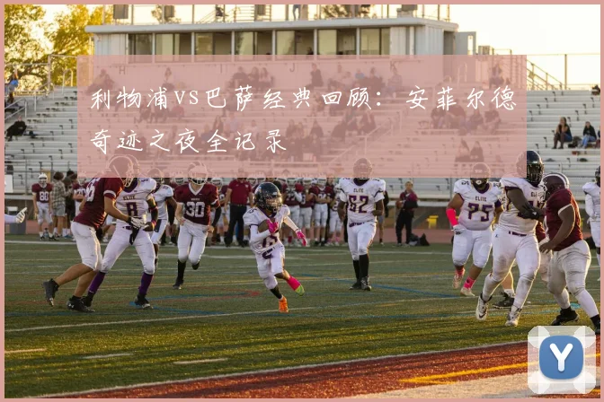 利物浦vs巴萨经典回顾：安菲尔德奇迹之夜全记录