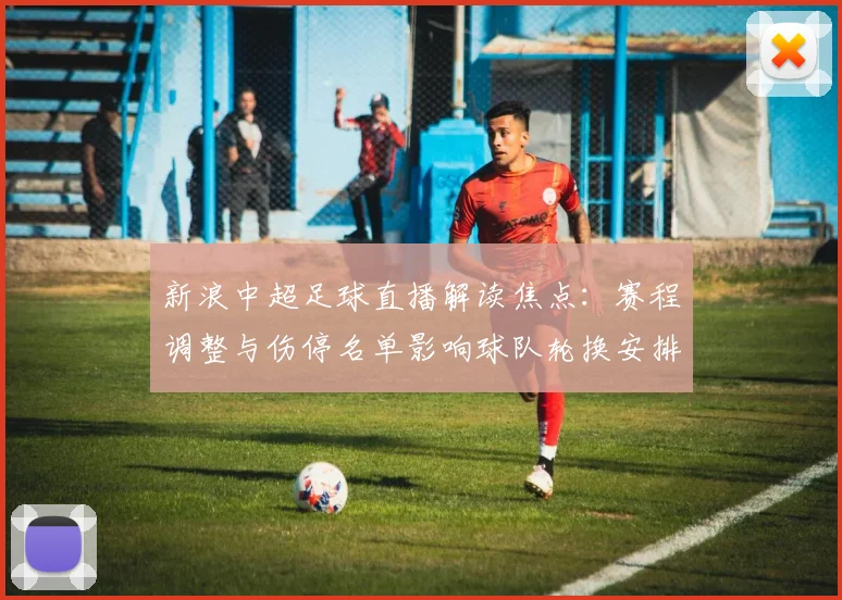 新浪中超足球直播解读焦点：赛程调整与伤停名单影响球队轮换安排