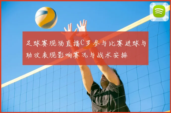 足球赛现场直播C罗参与比赛进球与助攻表现影响赛况与战术安排