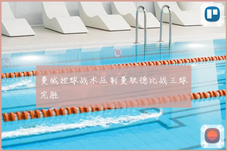 曼城控球战术压制曼联德比战三球完胜