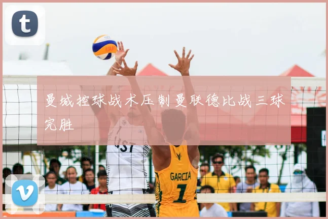 曼城控球战术压制曼联德比战三球完胜