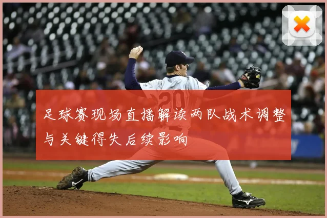 足球赛现场直播解读两队战术调整与关键得失后续影响